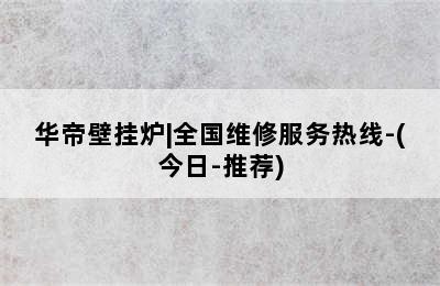 华帝壁挂炉|全国维修服务热线-(今日-推荐)